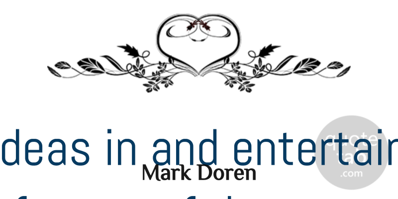 Mark Doren Quote About Bring, Entertain, Ideas: Bring Ideas In And Entertain...