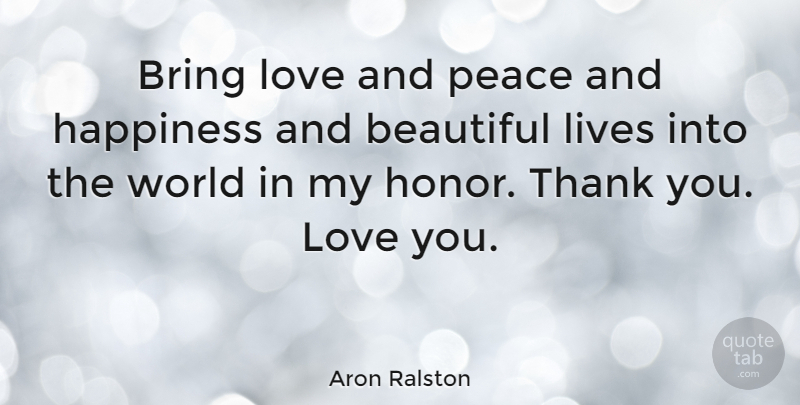 Aron Ralston Quote About Thank You, Beautiful, Love You: Bring Love And Peace And...