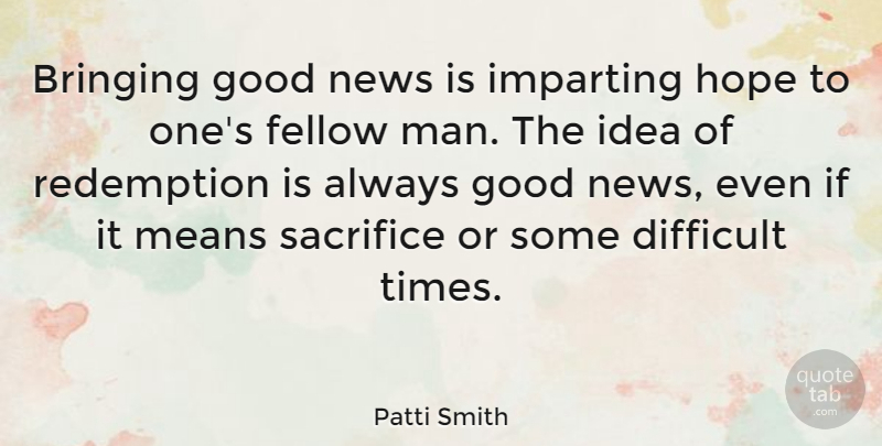 Patti Smith Quote About Bringing, Difficult, Fellow, Good, Hope: Bringing Good News Is Imparting...
