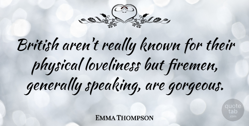 Emma Thompson Quote About Gorgeous, Fireman, British: British Arent Really Known For...