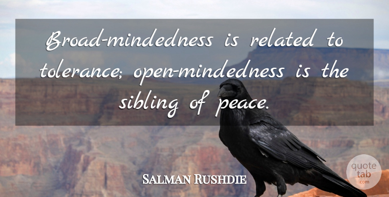 Salman Rushdie Quote About Sibling, Tolerance, Broads: Broad Mindedness Is Related To...