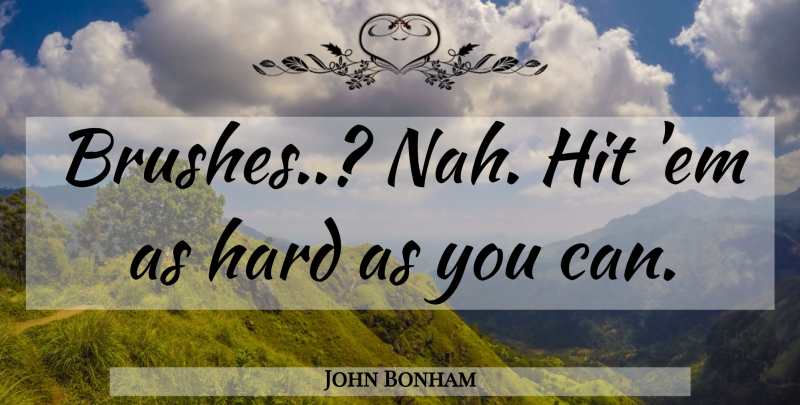 John Bonham Quote About Ems, Brushes, Hard: Brushes Nah Hit Em As...