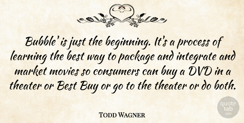 Todd Wagner Quote About Best, Buy, Consumers, Dvd, Integrate: Bubble Is Just The Beginning...