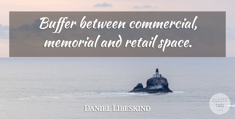 Daniel Libeskind Quote About Space, Memorial, Retail: Buffer Between Commercial Memorial And...