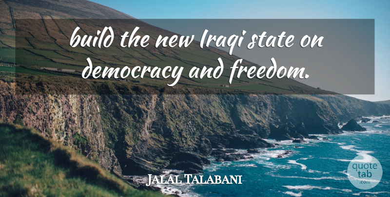 Jalal Talabani Quote About Build, Democracy, Iraqi, State: Build The New Iraqi State...