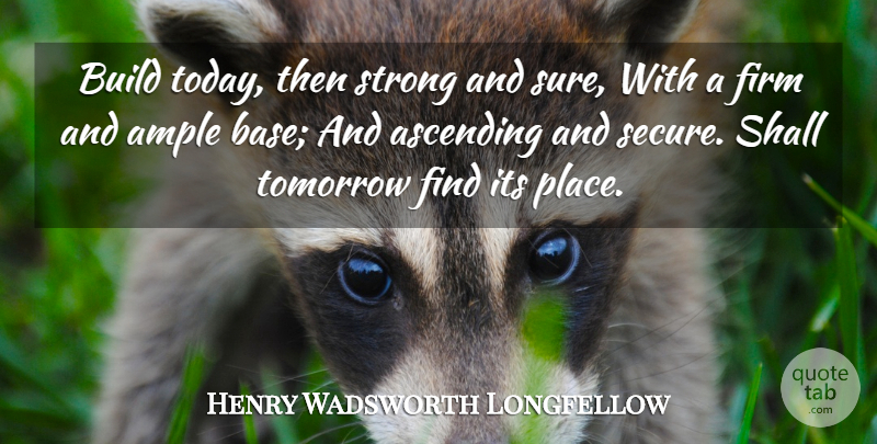 Henry Wadsworth Longfellow Quote About Strong, Ascending, Today: Build Today Then Strong And...