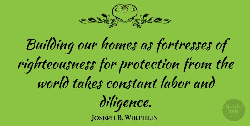 Joseph B. Wirthlin Quote About Building, Constant, Homes, Labor, Protection: Building Our Homes As Fortresses...