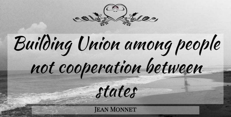 Jean Monnet Quote About People, Unions, Cooperation: Building Union Among People Not...