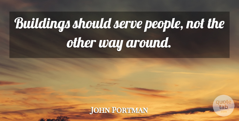 John Portman Quote About American Architect, Architecture, Serve: Buildings Should Serve People Not...