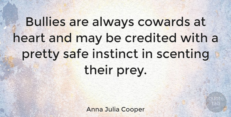 Anna Julia Cooper Quote About Bullying, Heart, Safety: Bullies Are Always Cowards At...