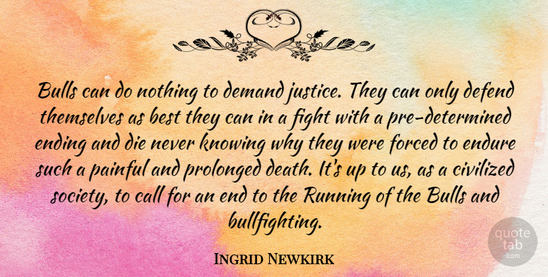 Ingrid Newkirk Quote About Running, Fighting, Knowing: Bulls Can Do Nothing To...