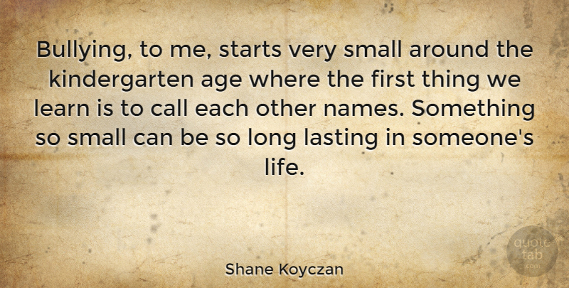 Shane Koyczan Quote About Age, Call, Lasting, Learn, Life: Bullying To Me Starts Very...