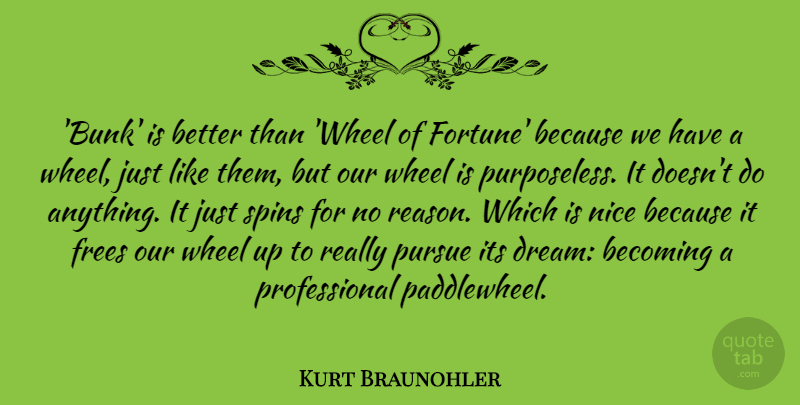 Kurt Braunohler Quote About Becoming, Pursue, Wheel: Bunk Is Better Than Wheel...