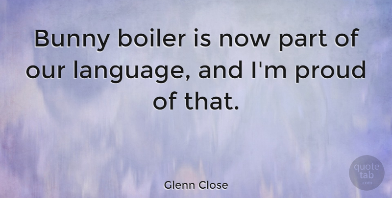 Glenn Close Quote About Bunnies, Proud, Language: Bunny Boiler Is Now Part...