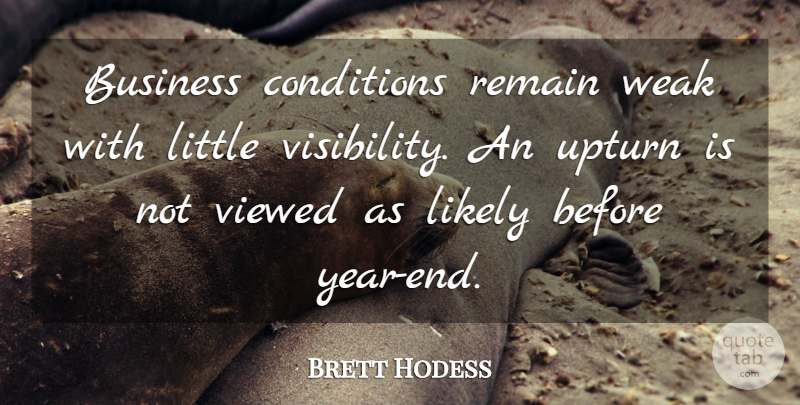 Brett Hodess Quote About Business, Conditions, Likely, Remain, Viewed: Business Conditions Remain Weak With...