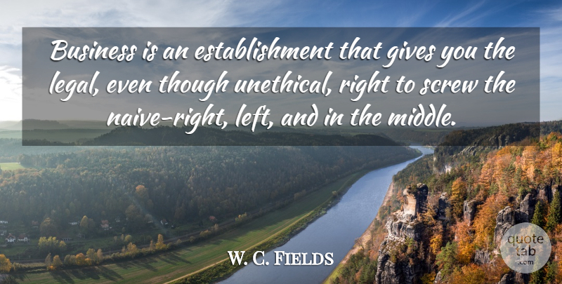 W. C. Fields Quote About Giving, Middle, Establishment: Business Is An Establishment That...