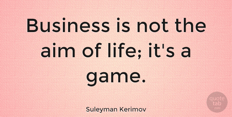 Suleyman Kerimov Quote About Aim, Business, Life: Business Is Not The Aim...