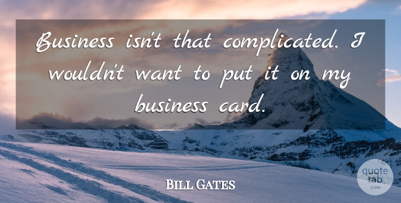 Bill Gates Quote About Cards, Want, Complicated: Business Isnt That Complicated I...