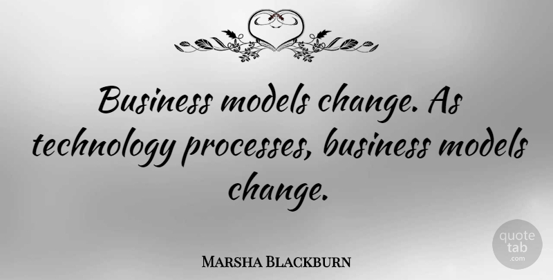 Marsha Blackburn Quote About Business, Change, Models, Technology: Business Models Change As Technology...