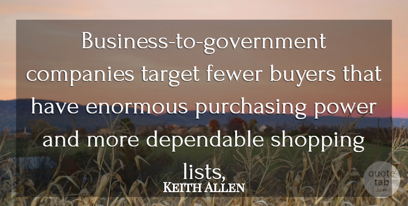 Keith Allen Quote About Buyers, Companies, Dependable, Enormous, Fewer: Business To Government Companies Target...