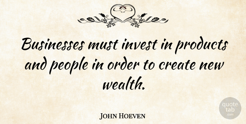 John Hoeven Quote About Order, People, Wealth: Businesses Must Invest In Products...