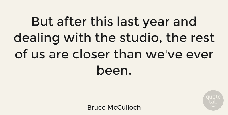 Bruce McCulloch Quote About Closer, Dealing: But After This Last Year...