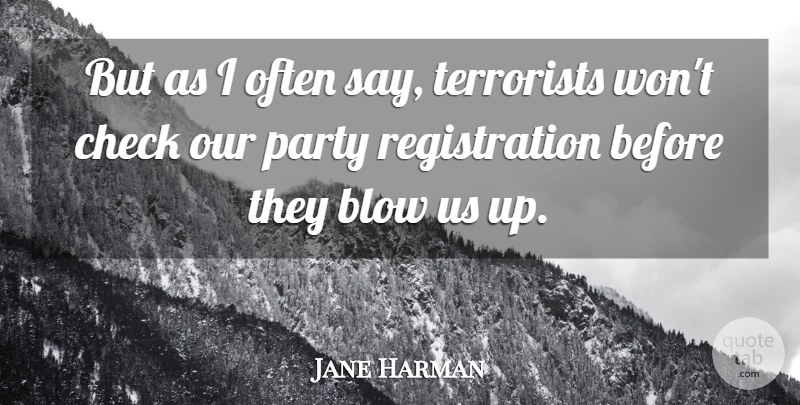 Jane Harman Quote About Blow, Check, Party, Terrorists: But As I Often Say...