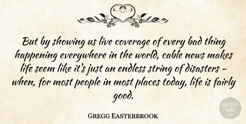 Gregg Easterbrook Quote About Today Life, People, News: But By Showing Us Live...