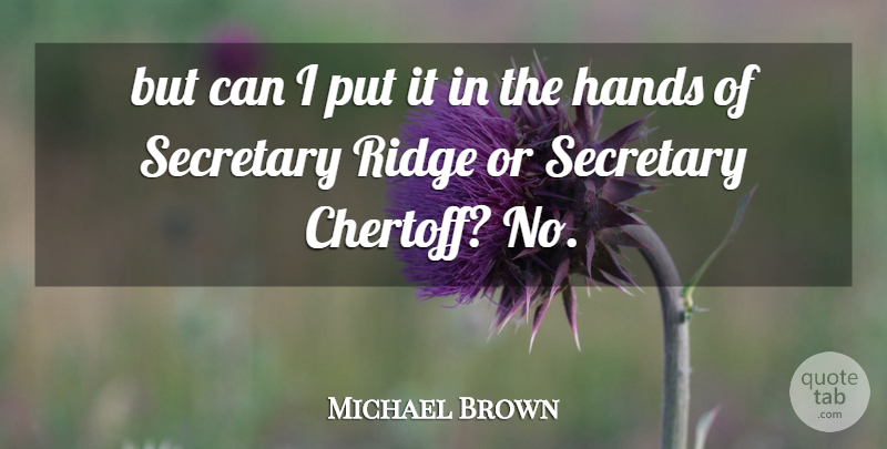Michael Brown Quote About Hands, Secretary: But Can I Put It...
