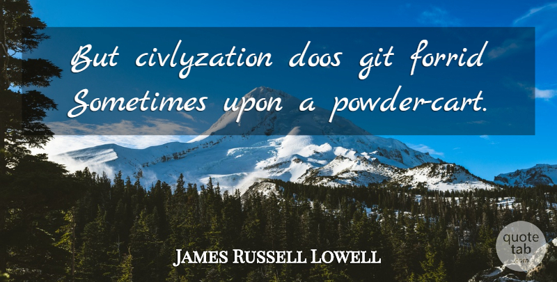 James Russell Lowell Quote About Sometimes, Powder, Carts: But Civlyzation Doos Git Forrid...