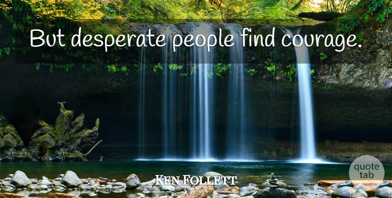 Ken Follett Quote About People, Desperate: But Desperate People Find Courage...