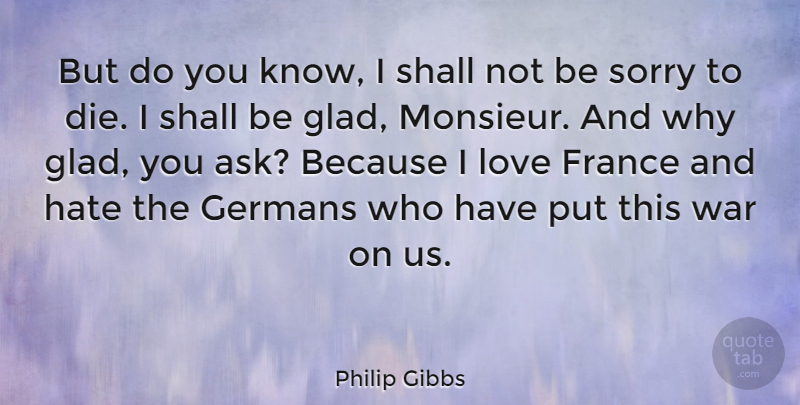 Philip Gibbs Quote About Sorry, War, Hate: But Do You Know I...