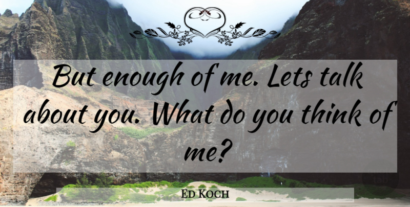 Ed Koch Quote About Thinking, Enough, Think Of Me: But Enough Of Me Lets...