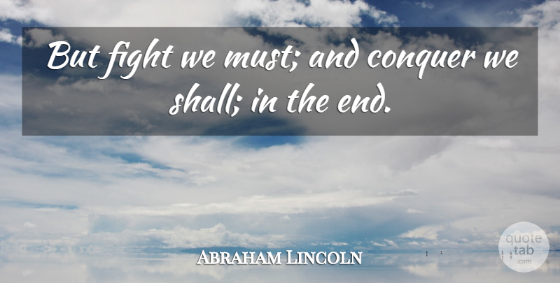 Abraham Lincoln Quote About Fighting, Conquer, Ends: But Fight We Must And...