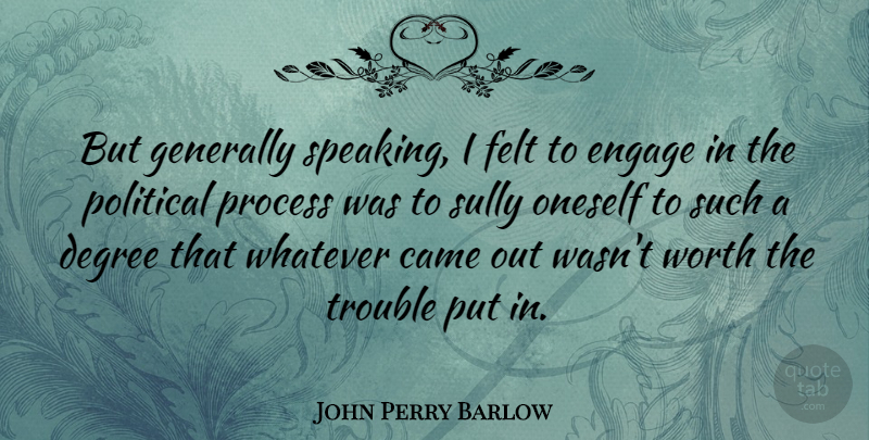 John Perry Barlow Quote About Political, Degrees, Trouble: But Generally Speaking I Felt...