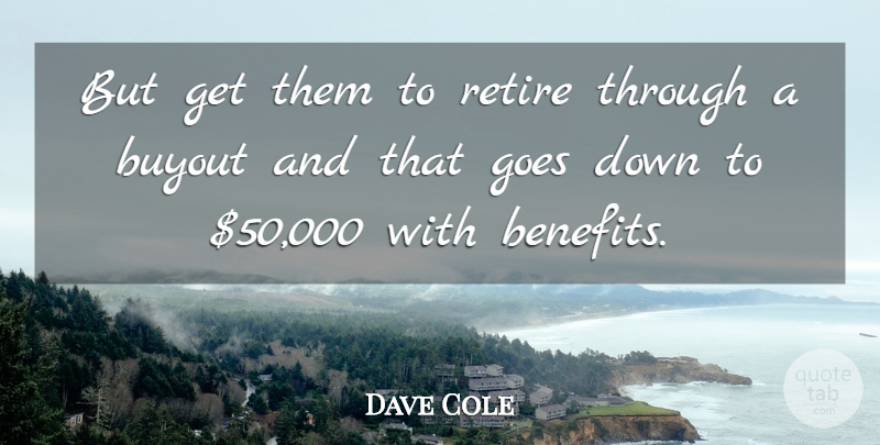 Dave Cole Quote About Goes, Retire: But Get Them To Retire...