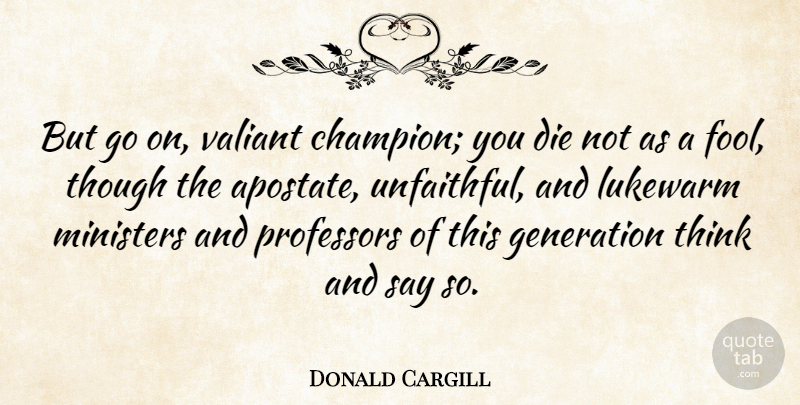 Donald Cargill Quote About Stupid, Thinking, Champion: But Go On Valiant Champion...