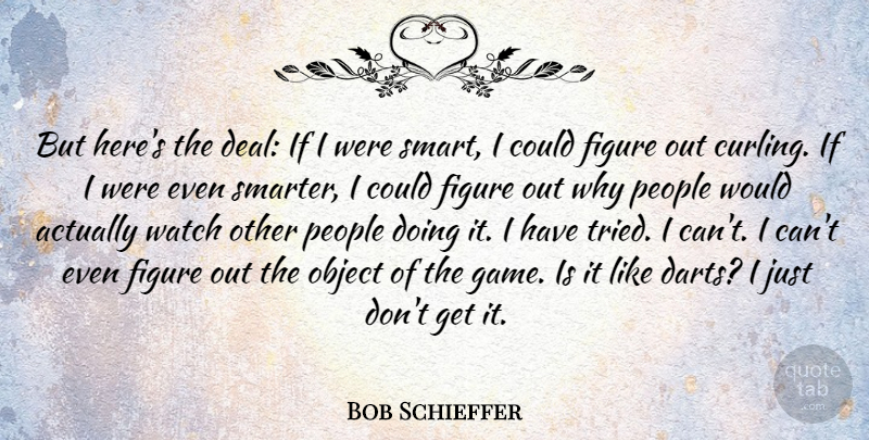 Bob Schieffer Quote About Smart, Games, People: But Heres The Deal If...