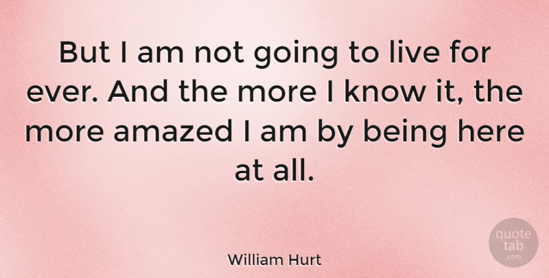 William Hurt Quote About Amazed, Knows: But I Am Not Going...