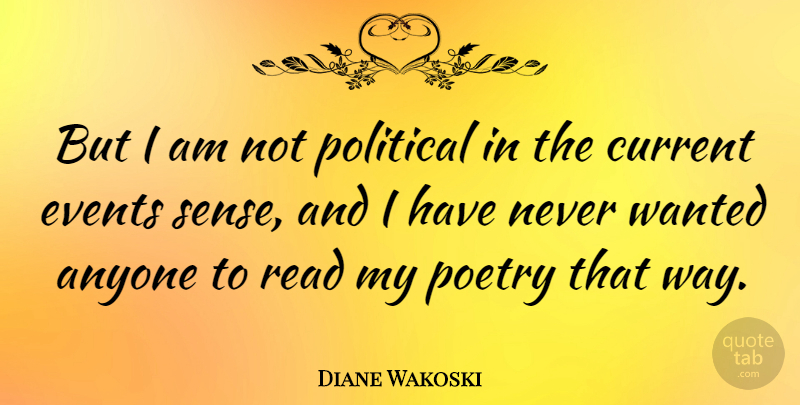 Diane Wakoski Quote About Political, Way, Current Events: But I Am Not Political...