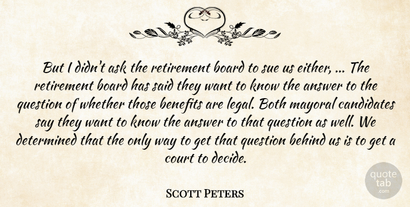 Scott Peters Quote About Answer, Ask, Behind, Benefits, Board: But I Didnt Ask The...