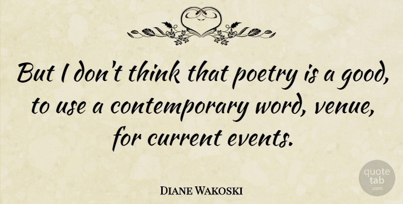 Diane Wakoski Quote About Thinking, Current Events, Use: But I Dont Think That...