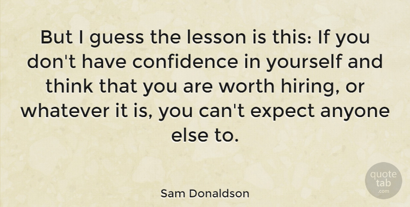 Sam Donaldson Quote About American Journalist, Anyone, Confidence, Expect, Guess: But I Guess The Lesson...
