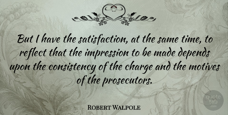 Robert Walpole Quote About British Statesman, Charge, Consistency, Depends, Reflect: But I Have The Satisfaction...