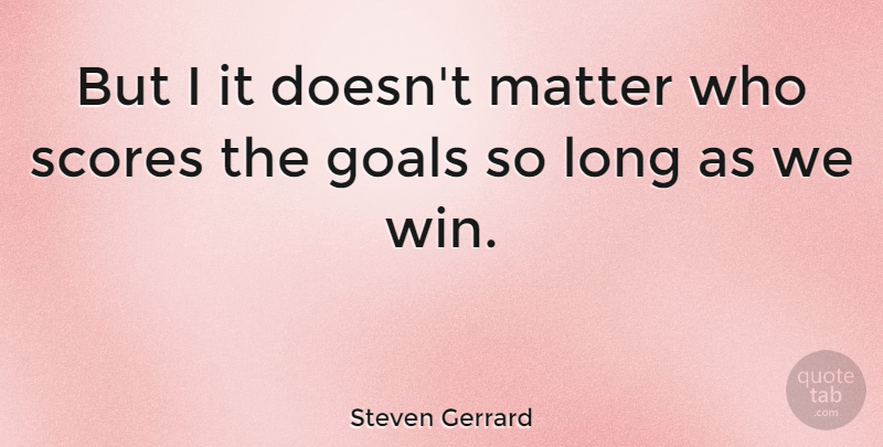 Steven Gerrard Quote About Winning, Goal, Long: But I It Doesnt Matter...
