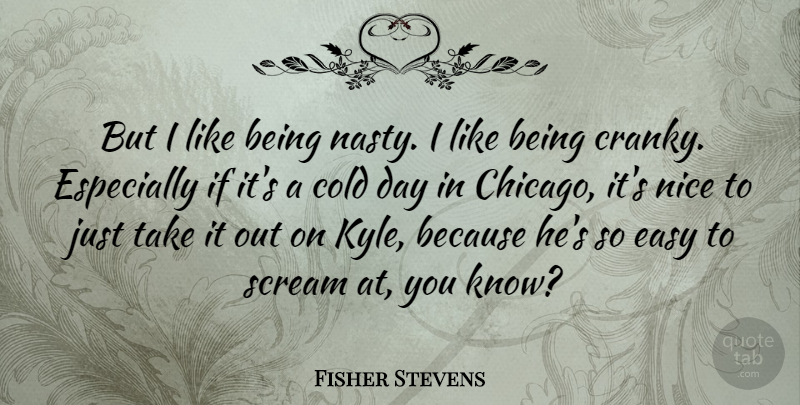 Fisher Stevens Quote About Nice, Chicago, Nasty: But I Like Being Nasty...