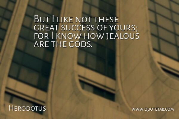 Herodotus Quote About Great, Jealous, Success: But I Like Not These...