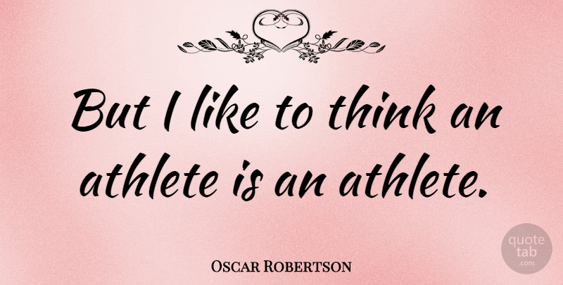Oscar Robertson Quote About Basketball, Athlete, Thinking: But I Like To Think...