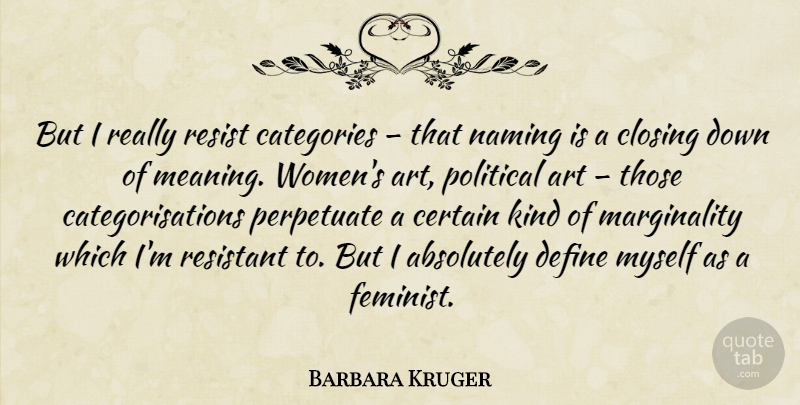 Barbara Kruger Quote About Art, Feminist, Political: But I Really Resist Categories...