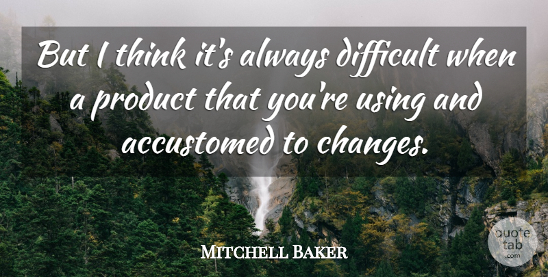 Mitchell Baker Quote About Thinking, Difficult, Products: But I Think Its Always...